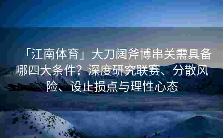 「江南体育」大刀阔斧博串关需具备哪四大条件？深度研究联赛、分散风险、设止损点与理性心态
