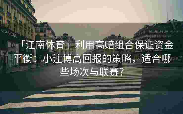 「江南体育」利用高赔组合保证资金平衡：小注博高回报的策略，适合哪些场次与联赛？