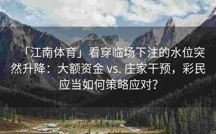 「江南体育」看穿临场下注的水位突然升降：大额资金 vs. 庄家干预，彩民应当如何策略应对？