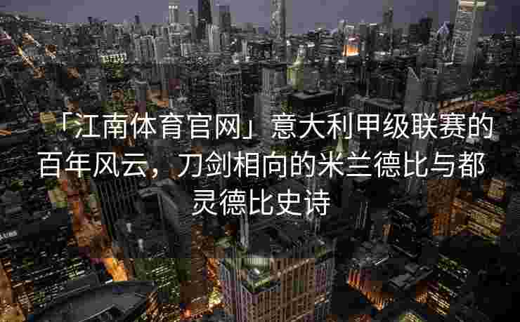 「江南体育官网」意大利甲级联赛的百年风云，刀剑相向的米兰德比与都灵德比史诗