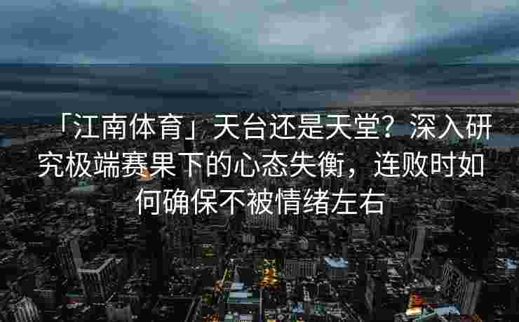 「江南体育」天台还是天堂？深入研究极端赛果下的心态失衡，连败时如何确保不被情绪左右