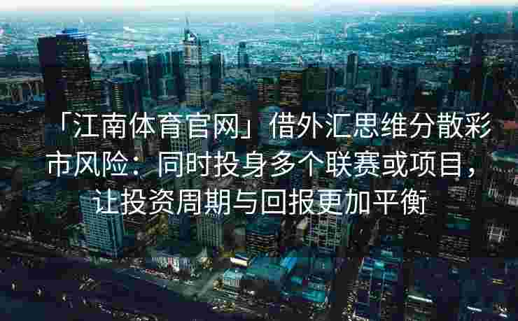 「江南体育官网」借外汇思维分散彩市风险：同时投身多个联赛或项目，让投资周期与回报更加平衡