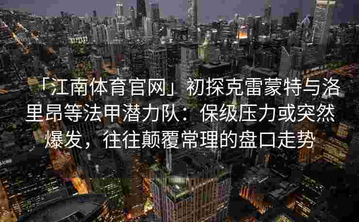 「江南体育官网」初探克雷蒙特与洛里昂等法甲潜力队：保级压力或突然爆发，往往颠覆常理的盘口走势