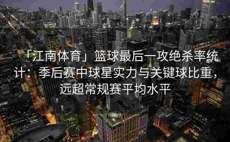 「江南体育」篮球最后一攻绝杀率统计：季后赛中球星实力与关键球比重，远超常规赛平均水平