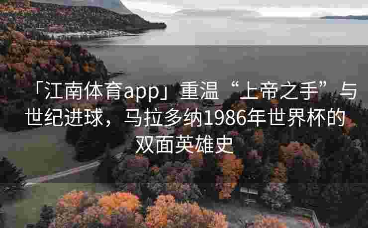 「江南体育app」重温“上帝之手”与世纪进球，马拉多纳1986年世界杯的双面英雄史