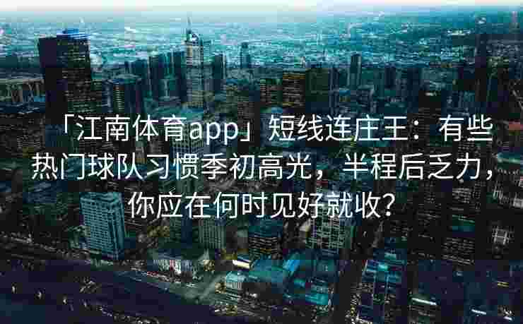 「江南体育app」短线连庄王：有些热门球队习惯季初高光，半程后乏力，你应在何时见好就收？