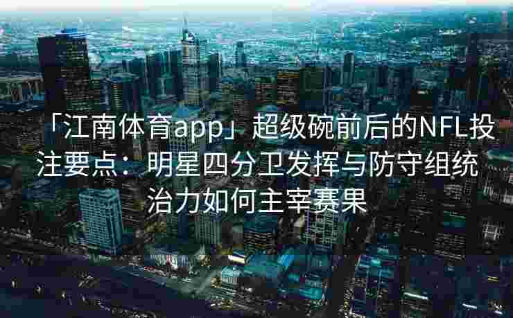 「江南体育app」超级碗前后的NFL投注要点：明星四分卫发挥与防守组统治力如何主宰赛果