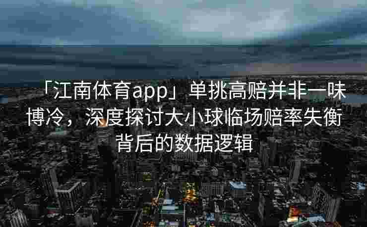 「江南体育app」单挑高赔并非一味博冷，深度探讨大小球临场赔率失衡背后的数据逻辑