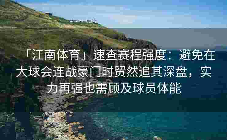 「江南体育」速查赛程强度：避免在大球会连战豪门时贸然追其深盘，实力再强也需顾及球员体能