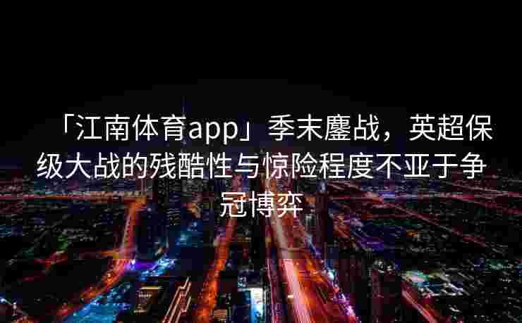 「江南体育app」季末鏖战，英超保级大战的残酷性与惊险程度不亚于争冠博弈