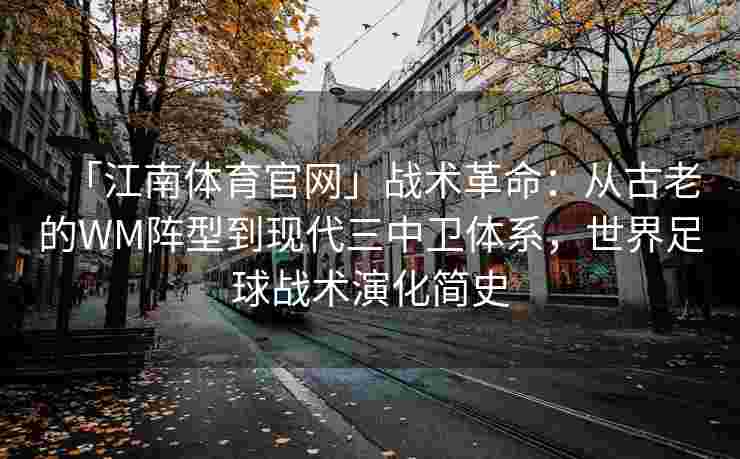 「江南体育官网」战术革命：从古老的WM阵型到现代三中卫体系，世界足球战术演化简史