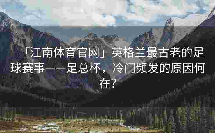 「江南体育官网」英格兰最古老的足球赛事——足总杯，冷门频发的原因何在？