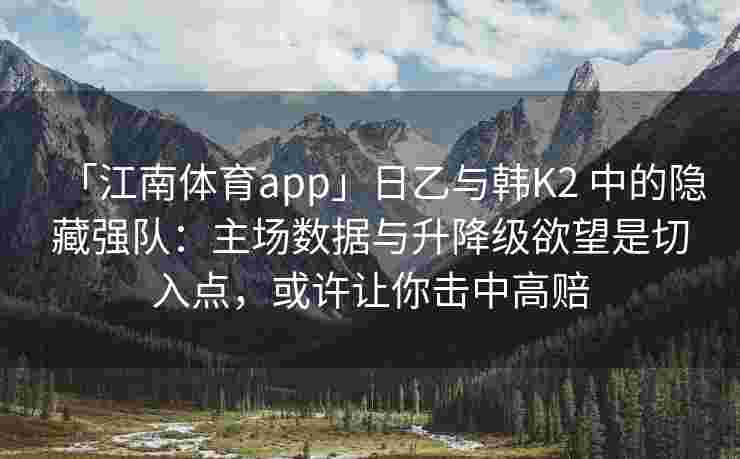 「江南体育app」日乙与韩K2 中的隐藏强队：主场数据与升降级欲望是切入点，或许让你击中高赔