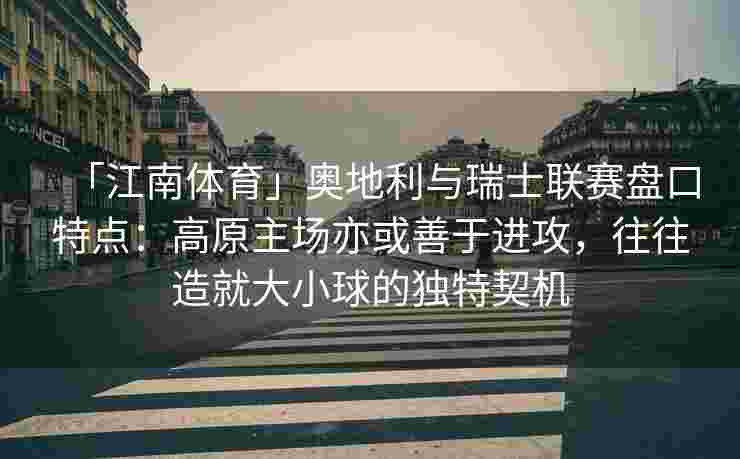 「江南体育」奥地利与瑞士联赛盘口特点：高原主场亦或善于进攻，往往造就大小球的独特契机