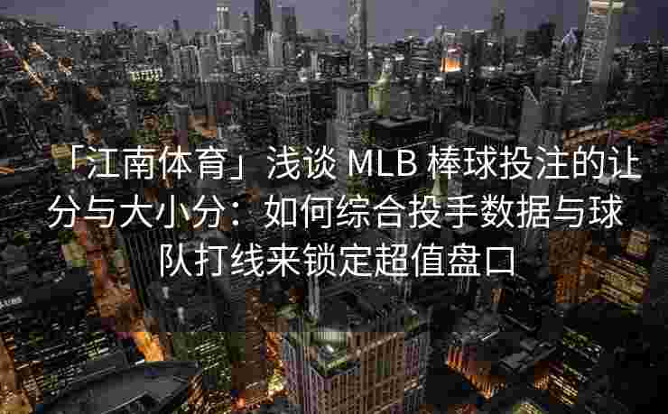 「江南体育」浅谈 MLB 棒球投注的让分与大小分：如何综合投手数据与球队打线来锁定超值盘口