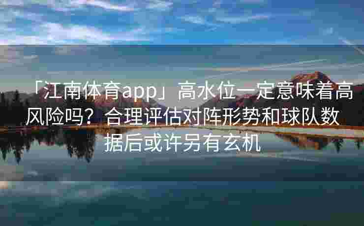 「江南体育app」高水位一定意味着高风险吗？合理评估对阵形势和球队数据后或许另有玄机