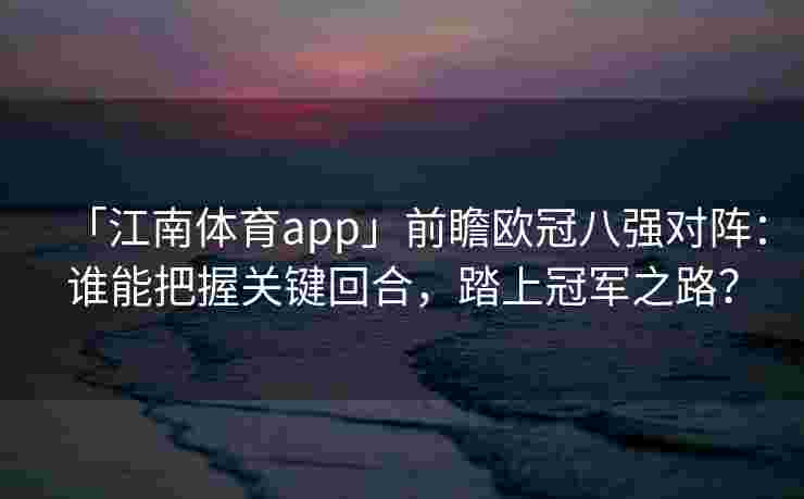 「江南体育app」前瞻欧冠八强对阵：谁能把握关键回合，踏上冠军之路？
